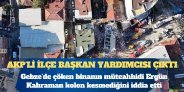 Gebze’de çöken binayı AKP ilçe Başkan Yardımcısı Ergün Kahraman yapmış