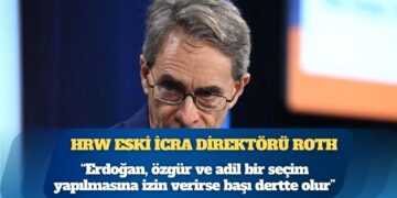HRW eski İcra Direktörü Kenneth Roth: “Erdoğan, özgür ve adil bir seçim yapılmasına izin verirse başı dertte olur”