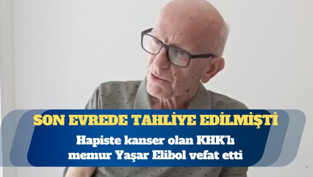 Hapiste kanser olan KHK’lı memur Yaşar Elibol vefat etti
