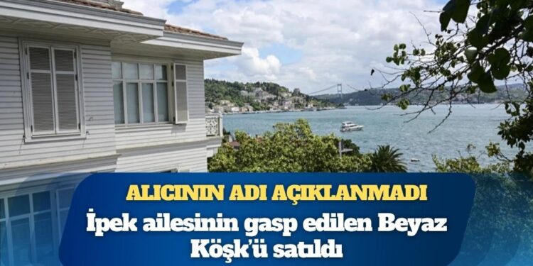 İpek ailesinin gasp edilen Beyaz Köşk’ü satıldı: Alıcının adı açıklanmadı