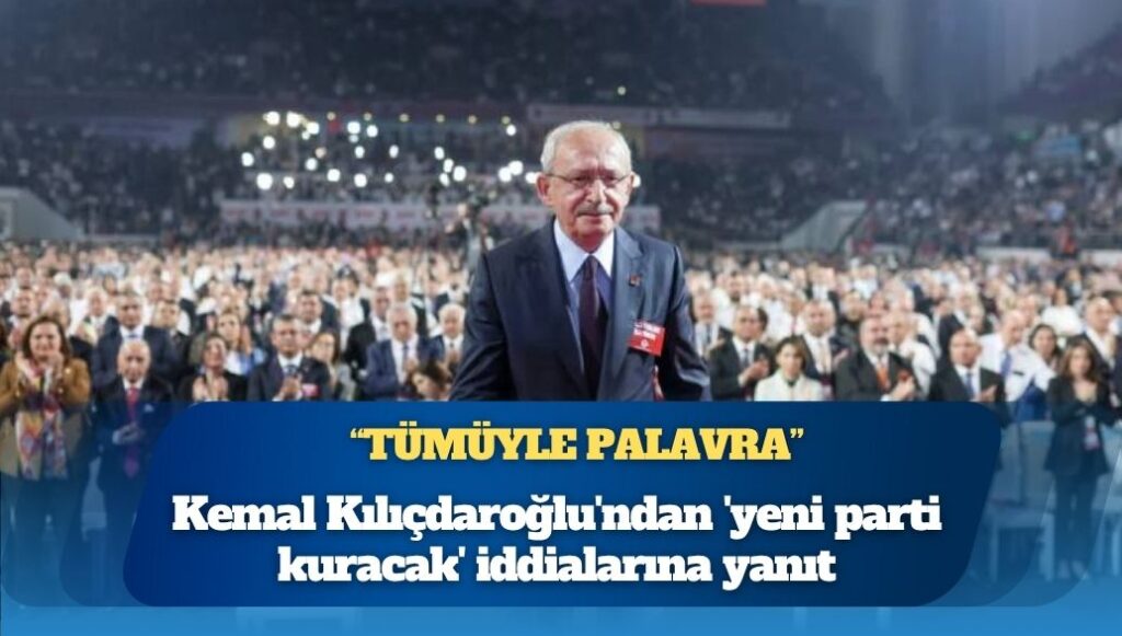 Kemal Kılıçdaroğlu’ndan ‘yeni parti kuracak’ iddialarına yanıt: Palavra