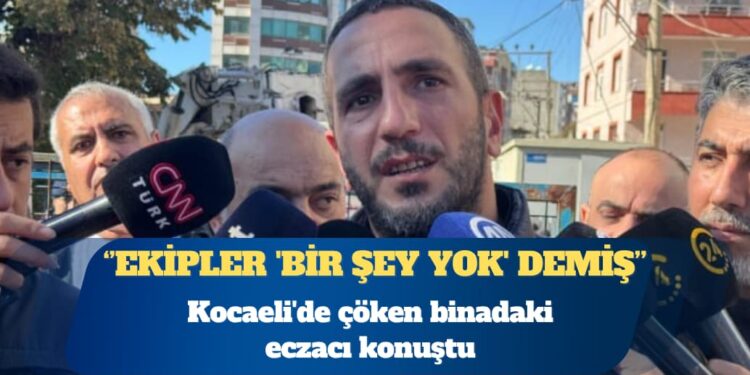 Kocaeli’de çöken binadaki eczacı konuştu: Ekipler ‘Bir şey yok” demiş