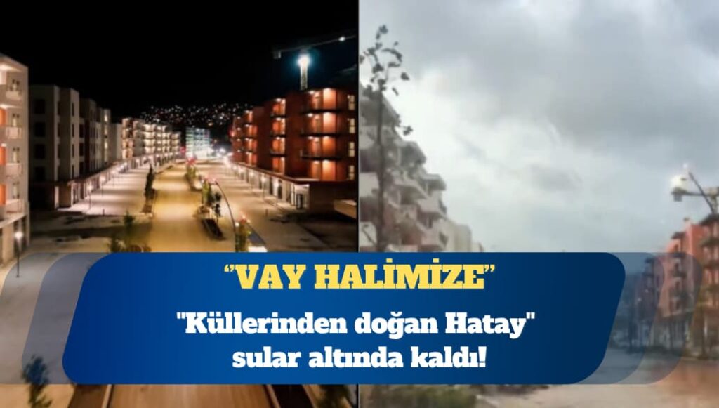 ”Küllerinden doğan Hatay” sular altında kaldı: Vay halimize