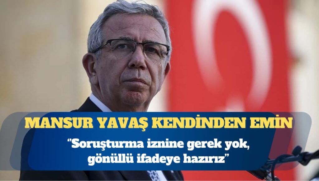 Mansur Yavaş: Soruşturma iznine gerek yok, gönüllü ifadeye hazırız