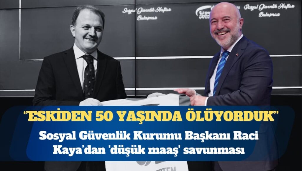 SGK Başkanı’ndan ‘düşük maaş’ savunması: Eskiden 50 yaşında ölüyorduk
