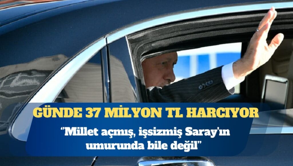 Saray günde 37 milyon TL harcıyor: Ekonomik krizmiş, millet açmış, işsizmiş, dar gelirli eve ekmek götüremiyormuş Saray’ın umurunda değil