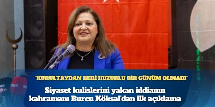 Siyaset kulislerini yakan iddianın kahramanı Burcu Köksal’dan ilk açıklama: “37. kurultaydan beri huzurlu bir günüm olmadı”