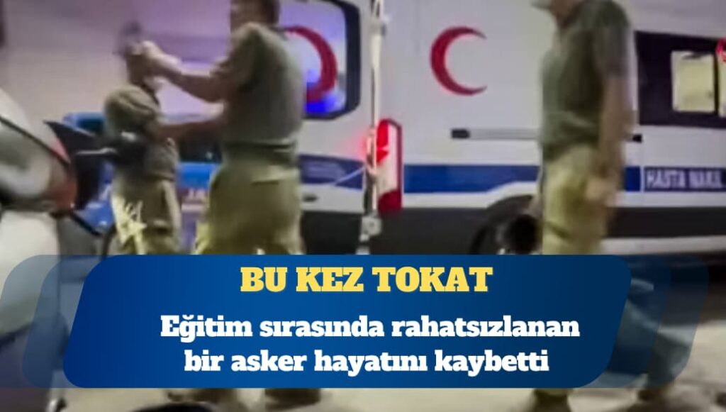 Tokat’ta bir asker eğitim sırasında rahatsızlanarak hayatını kaybetti