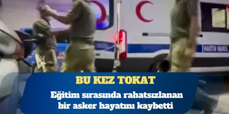 Tokat’ta bir asker eğitim sırasında rahatsızlanarak hayatını kaybetti