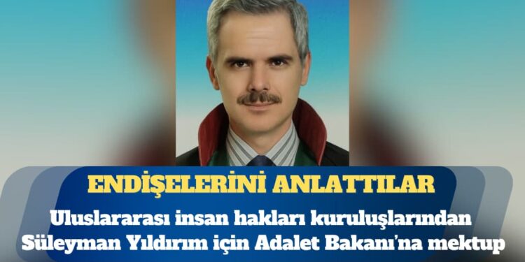 Uluslararası insan hakları kuruluşlarından tutuklu avukat Süleyman Yıldırım için Adalet Bakanı’na mektup