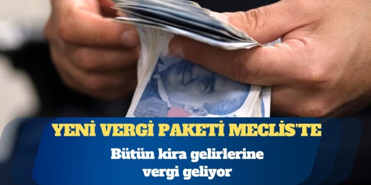 Yeni vergi paketi TBMM’de: Bütün kira gelirlerine vergi geliyor, SGK borçları maaşlardan kesilecek, işverene devlet desteği düşecek