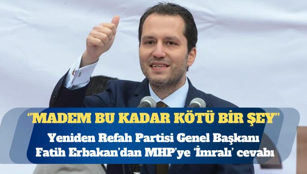 Yeniden Refah Partisi Genel Başkanı Fatih Erbakan: Eğer İmralı’ya gidip görüşme yapmak bu kadar kötü bir şeyse, neden Sayın Bahçeli aylardır ‘İmralı’ya gidilsin, görüşme yapılsın’ diyor?