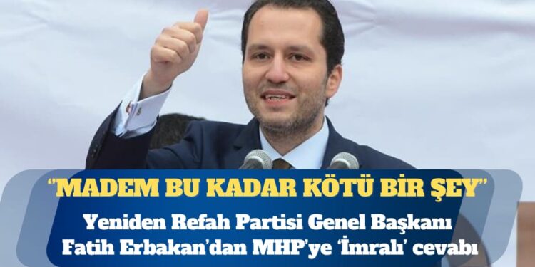 Yeniden Refah Partisi Genel Başkanı Fatih Erbakan: Eğer İmralı’ya gidip görüşme yapmak bu kadar kötü bir şeyse, neden Sayın Bahçeli aylardır ‘İmralı’ya gidilsin, görüşme yapılsın’ diyor?