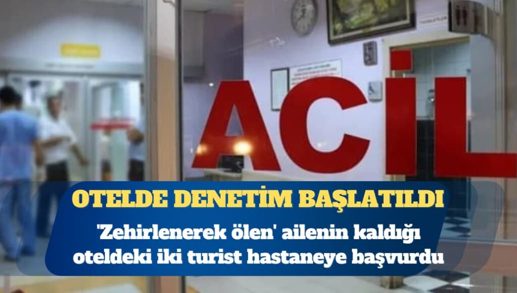 ‘Zehirlenerek ölen’ ailenin kaldığı oteldeki iki turist hastaneye başvurdu