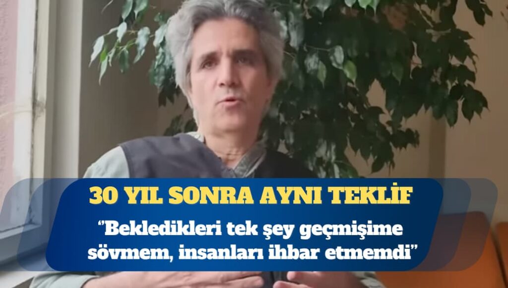 30 yıl sonra aynı teklif: Bekledikleri tek şey geçmişime sövmem, insanları ihbar etmemdi