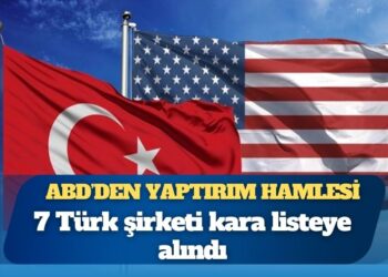 ABD’den yaptırım hamlesi: 7 Türk şirketi kara listeye alındı
