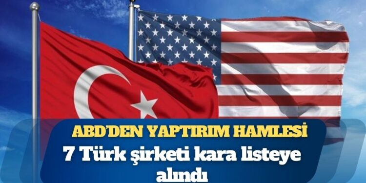 ABD’den yaptırım hamlesi: 7 Türk şirketi kara listeye alındı