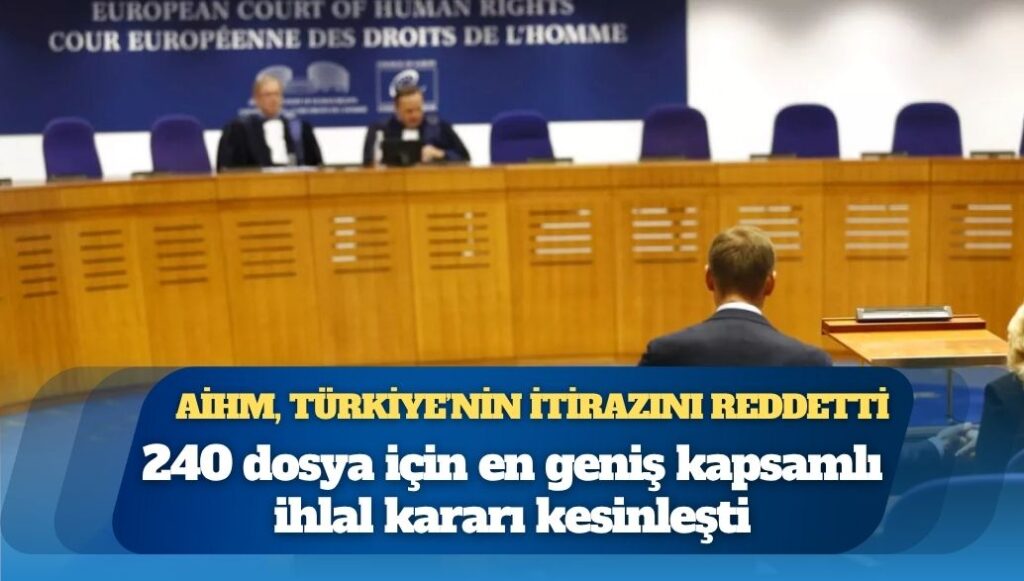 AİHM, Türkiye’nin itirazını reddetti: 240 dosya için en geniş kapsamlı ihlal kararı kesinleşti