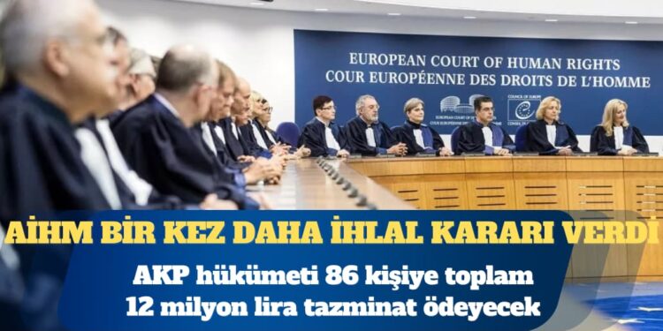 AİHM, bir kez daha ihlal kararı verdi: AKP hükümeti 86 kişiye toplam 12 milyon lira tazminat ödeyecek