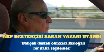 AKP destekçisi Sabah yazarı uyardı: Bahçeli destek olmazsa Erdoğan bir daha seçilemez
