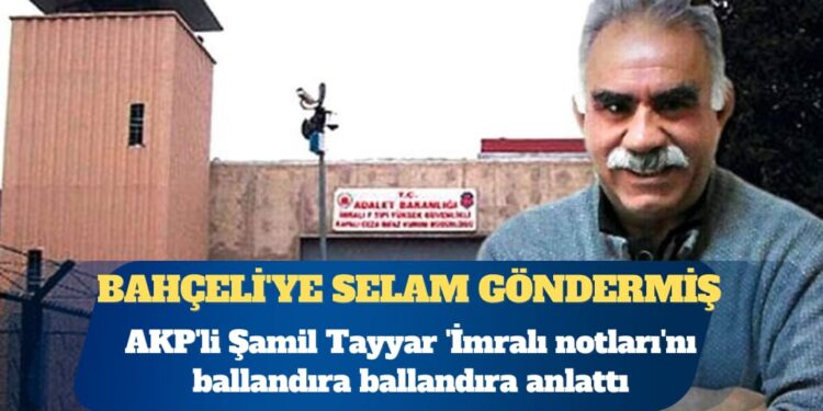 AKP’li Şamil Tayyar ‘İmralı notları’nı ballandıra ballandıra anlattı: Bahçeli’ye selam göndermiş