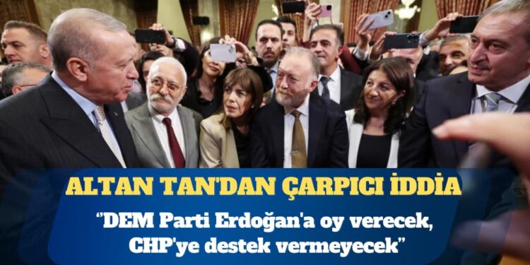 Altan Tan’dan çarpıcı iddia: DEM Parti Erdoğan’a oy verecek, CHP’ye destek vermeyecek
