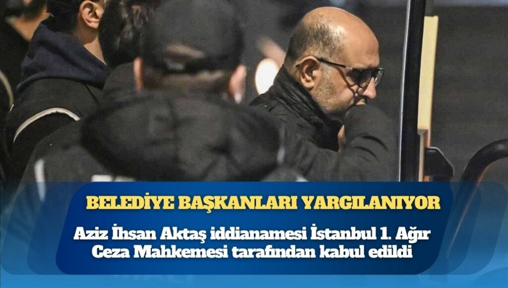 Aziz İhsan Aktaş iddianamesi kabul edildi