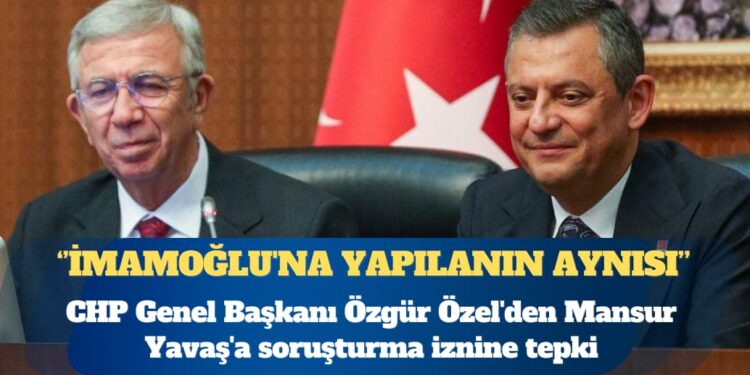 CHP Genel Başkanı Özgür Özel’den Mansur Yavaş’a soruşturma iznine tepki: İmamoğlu’na yapılanın aynısı