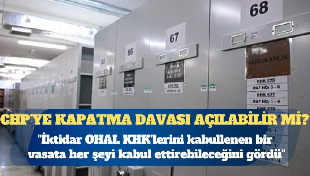 CHP hakkında kapatma davası açılır mı? ”İktidar OHAL KHK’lerini kabullenen bir vasata her şeyi kabul ettirebileceğini gördü”