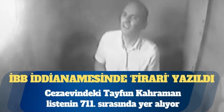 Cezaevindeki Tayfun Kahraman, İBB iddianamesinde ‘firari’ yazıldı