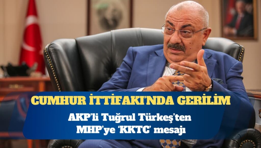 Cumhur İttifakı’nda tansiyon yükseliyor: AKP’li Tuğrul Türkeş’ten MHP’ye ‘KKTC’ mesajı
