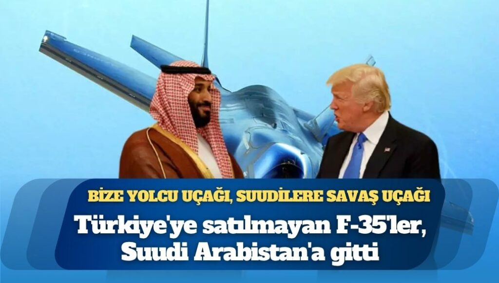 Erdoğan’a yolcu uçağı, Selman’a savaş uçağı: Türkiye’ye satılmayan F-35’ler, Suudi Arabistan’a gitti