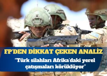 Foreign Policy: Türk silahları Afrika’daki yerel çatışmaları körüklüyor