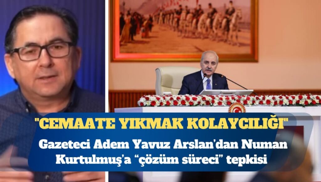 Gazeteci Adem Yavuz Arslan’dan Numan Kurtulmuş’a “çözüm süreci” tepkisi: Her şeyi cemaate yıkmak kolaycılığı