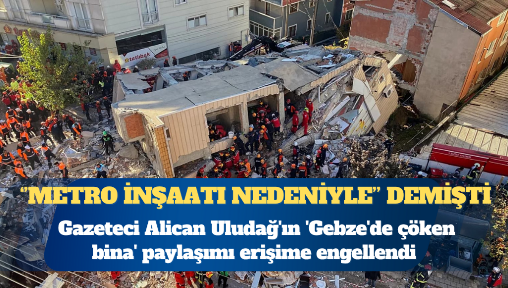 Gazeteci Alican Uludağ’ın ‘Gebze’de çöken bina’ paylaşımı erişime engellendi