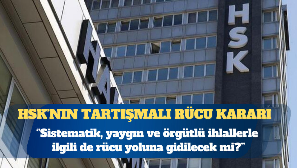HSK’nın tartışmalı rücu kararı: Sistematik ihlallerde de aynı yol izlenecek mi?