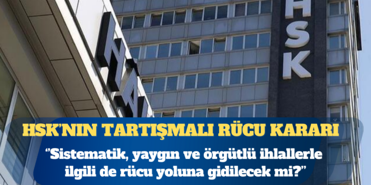 HSK’nın tartışmalı rücu kararı: Sistematik ihlallerde de aynı yol izlenecek mi?