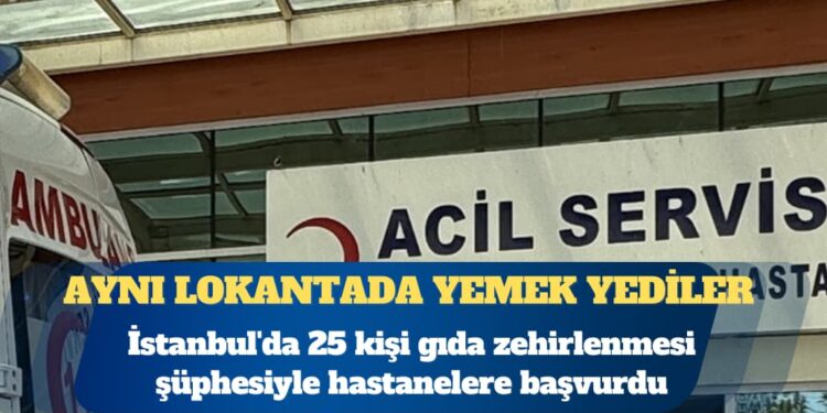 İstanbul’da aynı lokantada yemek yiyen 25 kişi hastaneye başvurdu