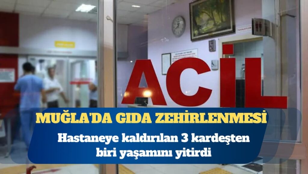 Muğla’da gıda zehirlenmesi şüphesiyle hastaneye kaldırılan 3 kardeşten biri yaşamını yitirdi