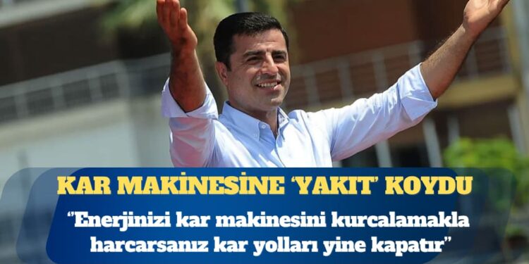Selahattin Demirtaş: Enerjinizi kar makinesini kurcalamakla harcarsanız, oyalanırsanız kar, yolları yine kapatır