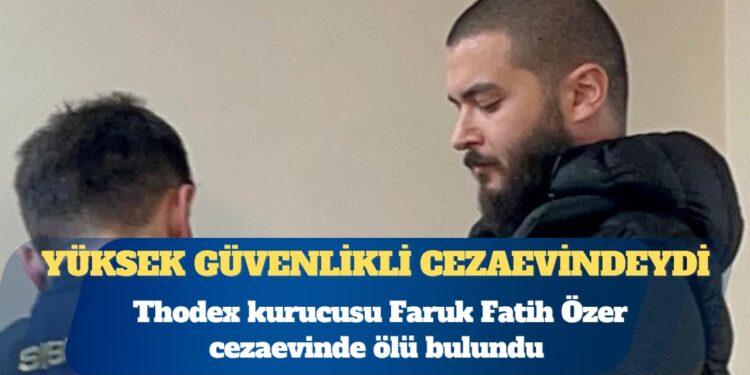 Thodex kurucusu Faruk Fatih Özer cezaevinde ölü bulundu