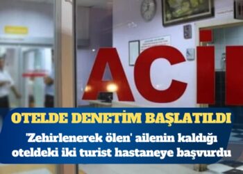 ‘Zehirlenerek ölen’ ailenin kaldığı oteldeki iki turist hastaneye başvurdu