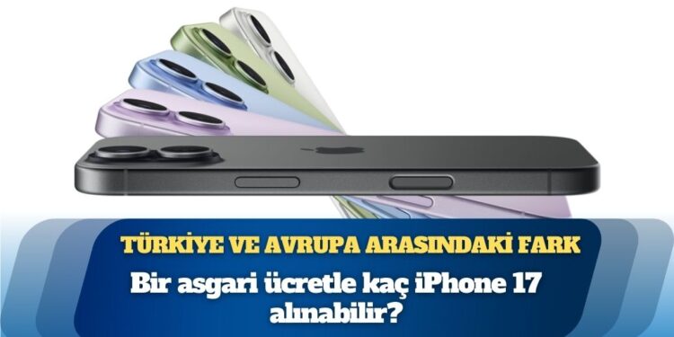 İşte Türkiye ve Avrupa arasındaki fark: 1 asgari ücretle kaç iPhone 17 alınabilir?