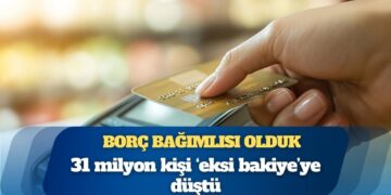 Borç bağımlısı olduk: 31 milyon kişi ‘eksi bakiye’ye düştü