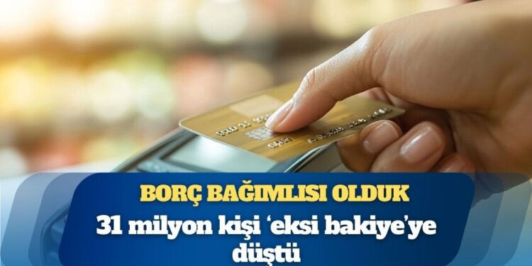 Borç bağımlısı olduk: 31 milyon kişi ‘eksi bakiye’ye düştü