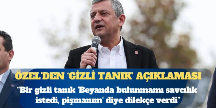 CHP Genel Başkanı Özgür Özel: Bir gizli tanık ‘Beyanda bulunmamı savcılık istedi, pişmanım’ diye dilekçe verdi