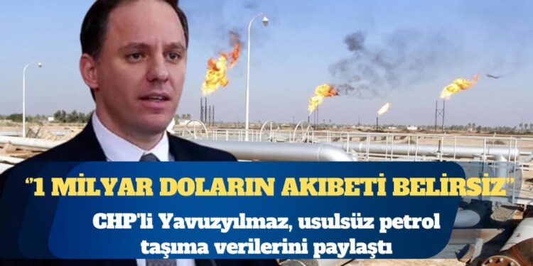 CHP’li Yavuzyılmaz, usulsüz petrol taşıma verilerini paylaştı: 1 Milyar doların akıbeti belirsiz