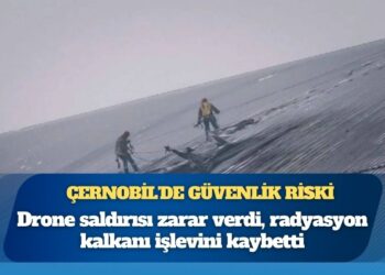 Çernobil’de güvenlik riski: Drone saldırısı zarar verdi, radyasyon kalkanı işlevini kaybetti