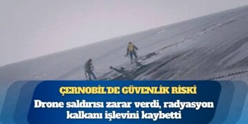Çernobil’de güvenlik riski: Drone saldırısı zarar verdi, radyasyon kalkanı işlevini kaybetti