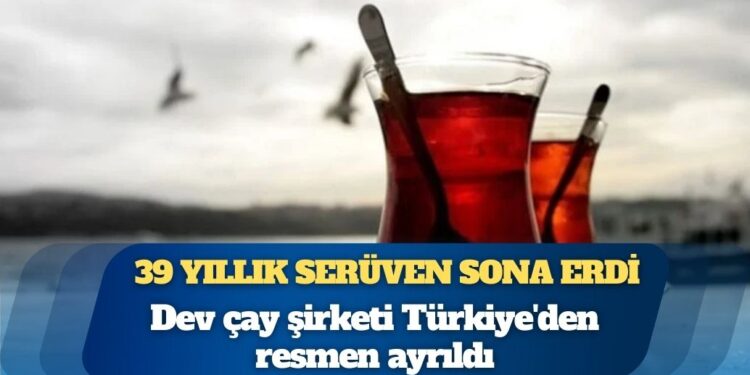 39 yıllık serüven sona erdi: Dev çay şirketi Türkiye’den resmen ayrıldı